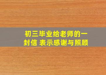 初三毕业给老师的一封信 表示感谢与照顾